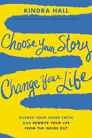 choose your story change your life silence your inner critic and rewrite your life from the inside out 1st