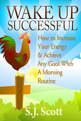 wake up successful how to increase your energy and achieve any goal with a morning routine 1st edition s j