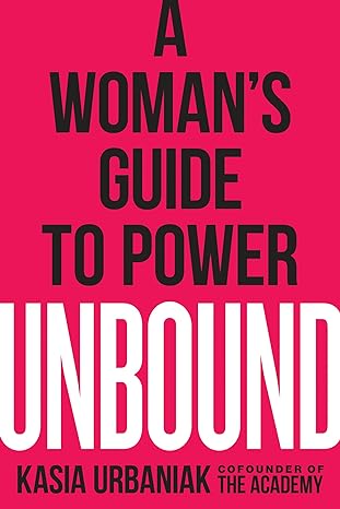 a womans guide to power unbound cofounder of kasia urbaniak the academy 1st edition kasia urbaniak
