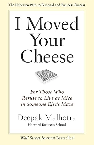 i moved your cheese for those who refuse to live as mice in someone elses maze 1st edition deepak malhotra