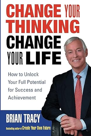 change your thinking change your life how to unlock your full potential for success and achievement 1st