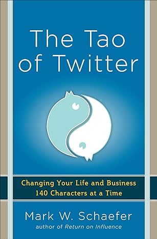 the tao of twitter changing your life and business 140 characters at a time 1st edition mark schaefer
