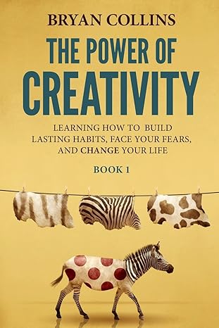 the power of creativity learning how to build lasting habits face your fears and change your life 1st edition