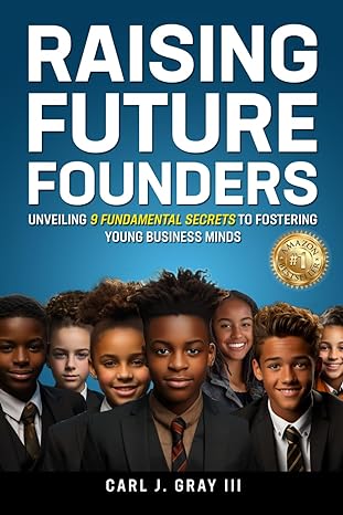 raising future founders unveiling 9 fundamental secrets to fostering young business minds 1st edition carl j