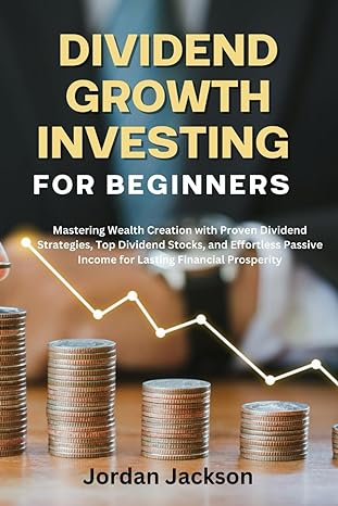 dividend growth investing for beginners mastering wealth creation with proven dividend strategies top