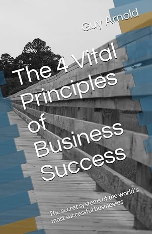 the 4 vital principles of business success the secret principles and systems of the worlds most successful