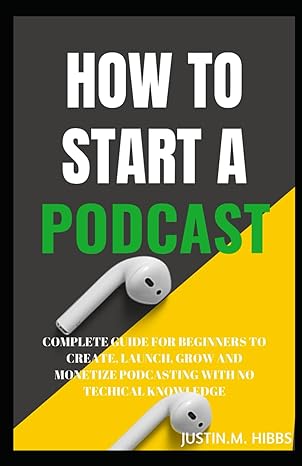 how to start a podcast complete guide for beginners to create launch grow and monetize podcasting with no