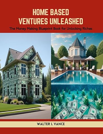 home based ventures unleashed the money making blueprint book for unlocking riches 1st edition walter l vance