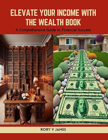 elevate your income with the wealth book a comprehensive guide to financial success 1st edition rory v james