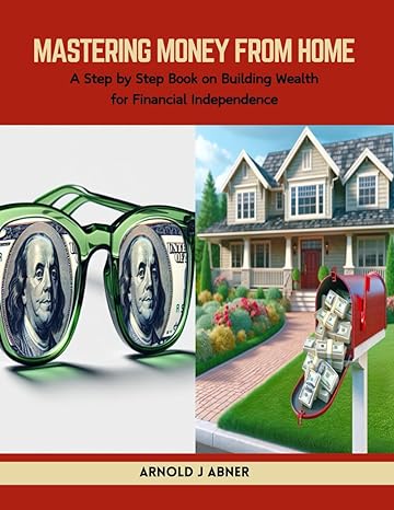 mastering money from home a step by step book on building wealth for financial independence 1st edition