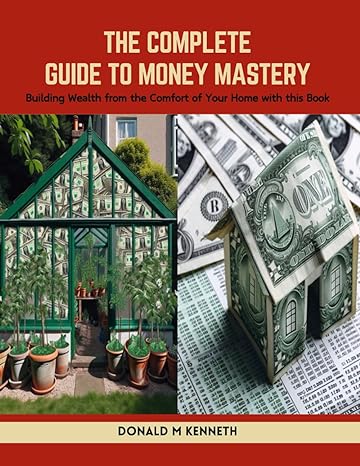 the complete guide to money mastery building wealth from the comfort of your home with this book 1st edition