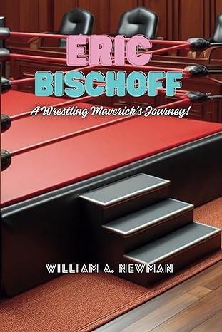 eric bischoff a wrestling mavericks journey 1st edition william a newman b0cwmhvq3x, 979-8883071354