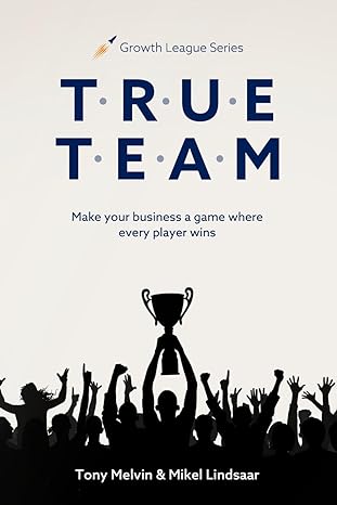 t r u e t e a m make your business a game where every player wins 1st edition tony melvin ,mikel lindsaar