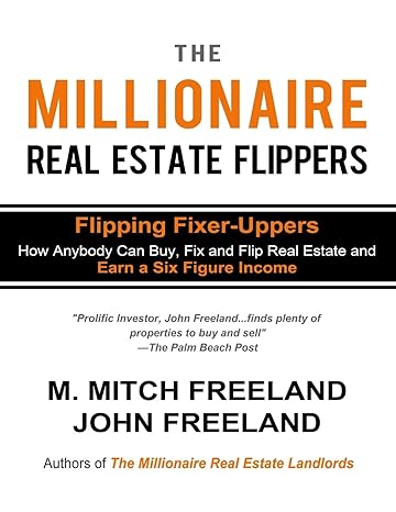 the millionaire real estate flippers flipping fixer uppers how anybody can buy fix and flip real estate and