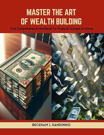 master the art of wealth building your comprehensive handbook for financial success at home 1st edition