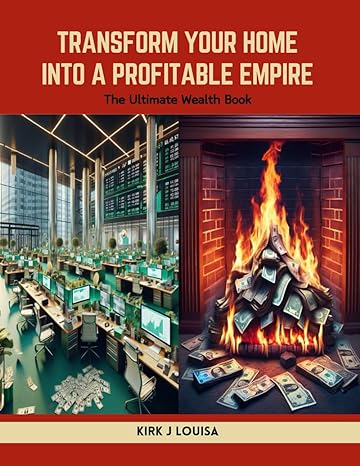 transform your home into a profitable empire the ultimate wealth book 1st edition kirk j louisa b0cwqb1nj6,