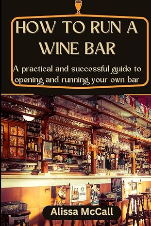 how to run a wine bar a practical and successful guide to opening and running your own bar 1st edition alissa