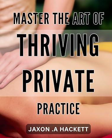 master the art of thriving private practice jaxon a hackett 1st edition jaxon a hackett b0cxlq4mq6,