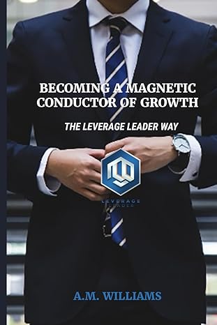 becoming a magnetic conductor of growth the leverage leader way 1st edition a m williams b0cxm3ltd5,