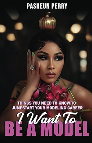 i want to be a model things you need to know to jumpstart your modeling career 1st edition pasheun perry