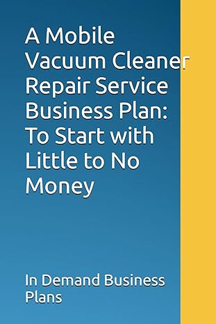 a mobile vacuum cleaner repair service business plan to start with little to no money 1st edition in demand