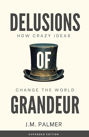 delusions of grandeur how crazy ideas change the world 1st edition j m palmer b0cv7yqyxj, 979-8989951505