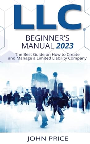 llc beginners manual the best guide on how to create and manage a limited liability company 1st edition john