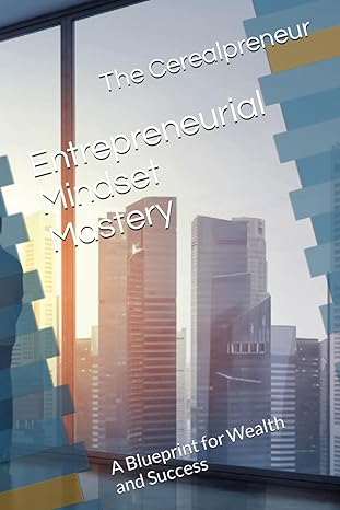 entrepreneurial mindset mastery a blueprint for wealth and success 1st edition the cerealpreneur b0crpbntq1,