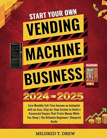 Start Your Own Vending Machine Business 2024 2025 Earn Monthly Full Time Income On Autopilot With An Easy Step By Step System To Build A Successful The Ultimate Beginners Blueprint Guide