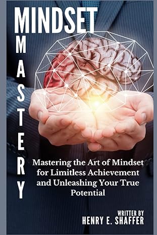 mindset mastery mastering the art of mindset for limitless achievement and unleashing your true potential 1st