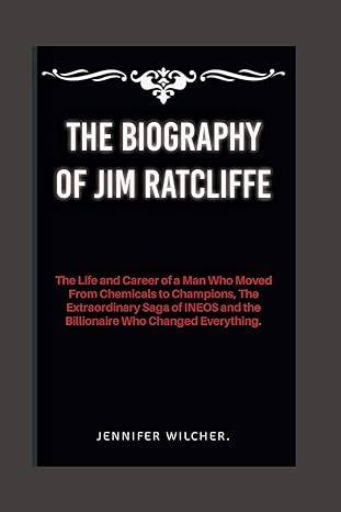the biography of jim ratcliffe the life and career of a man who from chemicals to champions the extraordinary