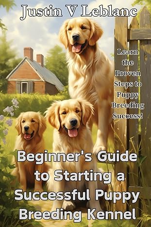 beginners guide to starting a successful puppy breeding kennel learn the proven steps to puppy breeding