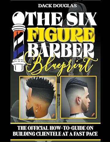 The Six Figure Barber Blueprint The Official How To Guide On Building Clientele At A Fast Pace