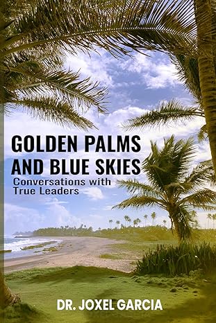 golden palms and blue skies conversations with true leaders 1st edition dr joxel garcia b0czf5dnw9,