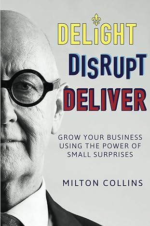delight disrupt deliver grow your business using the power of small surprises 1st edition milton collins
