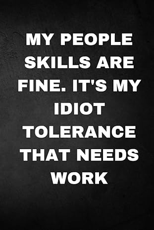my people skills are fine its my idiot tolerance that needs work funny saying on the outside work promotion