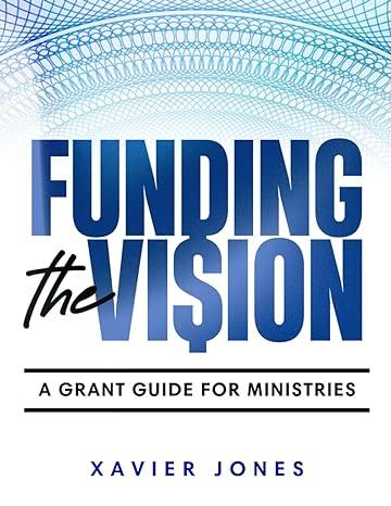 funding the vision a grant guide for ministries 1st edition xavier jones b0clrvtwzd, 979-8863504599