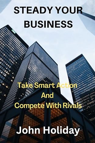 steady your business take smart action and compete with rivals 1st edition john holiday b0bg5fmjfn,
