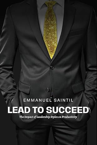 lead to succeed the impact of leadership styles on productivity 1st edition emmanuel saintil b0cxpnj3d7,