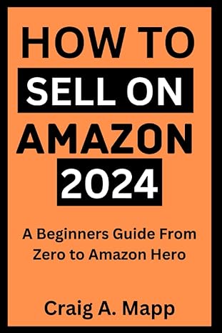 how to sell on amazon 2024 a beginners guide from zero to amazon hero 1st edition craig a mapp b0cj4dlbb8,