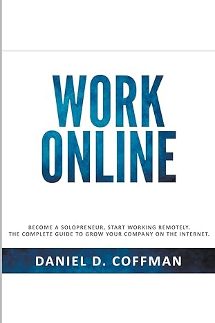 Work Online Become A Solopreneur Start Working Remotely The Complete Guide To Grow Your Company On The Internet Daniel D Coffman