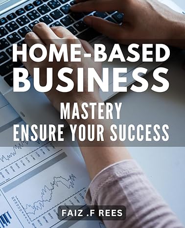home based business mastery ensure your success the ultimate guide to building and growing 1st edition faiz f