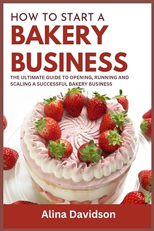how to start a bakery business the ultimate guide to opening running and scaling a successful bakery business