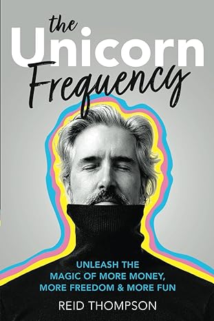 the unicorn frequency unleash the magic of more money more freedom and more fun 1st edition reid thompson