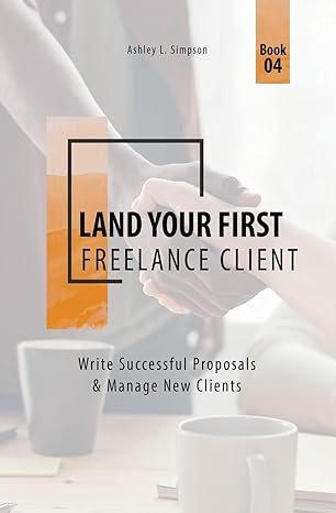 Land Your First Freelance Client Write Successful Proposals And Manage New Clients