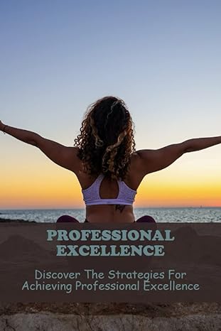 professional excellence discover the strategies for achieving professional excellence 1st edition ruthanne