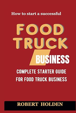 how to start a successful food stuck business complete starter guide for food truck business 1st edition