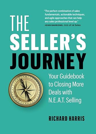 the sellers journey your guidebook to closing more deals with n e a t selling 1st edition richard harris