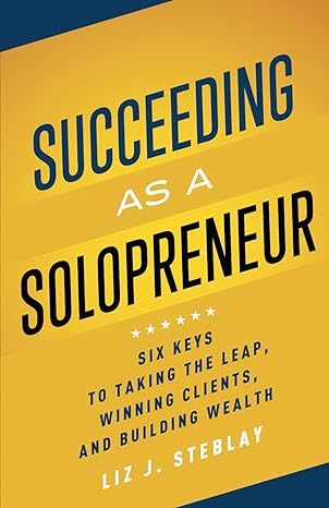 succeeding as a solopreneur six keys to taking the leap winning clients and building wealth 1st edition liz j