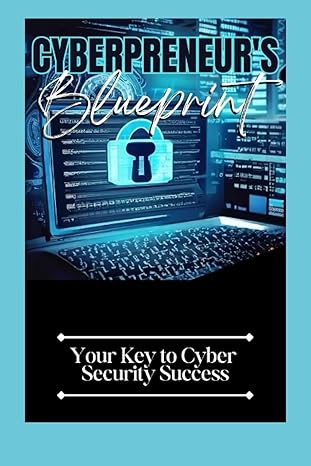 Cyberpreneurs Blueprint Your Key To Cyber Security Success Your Key To Cybersecurity Success